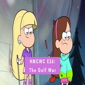 HMCWC E26: Gravity Falls- The Golf War