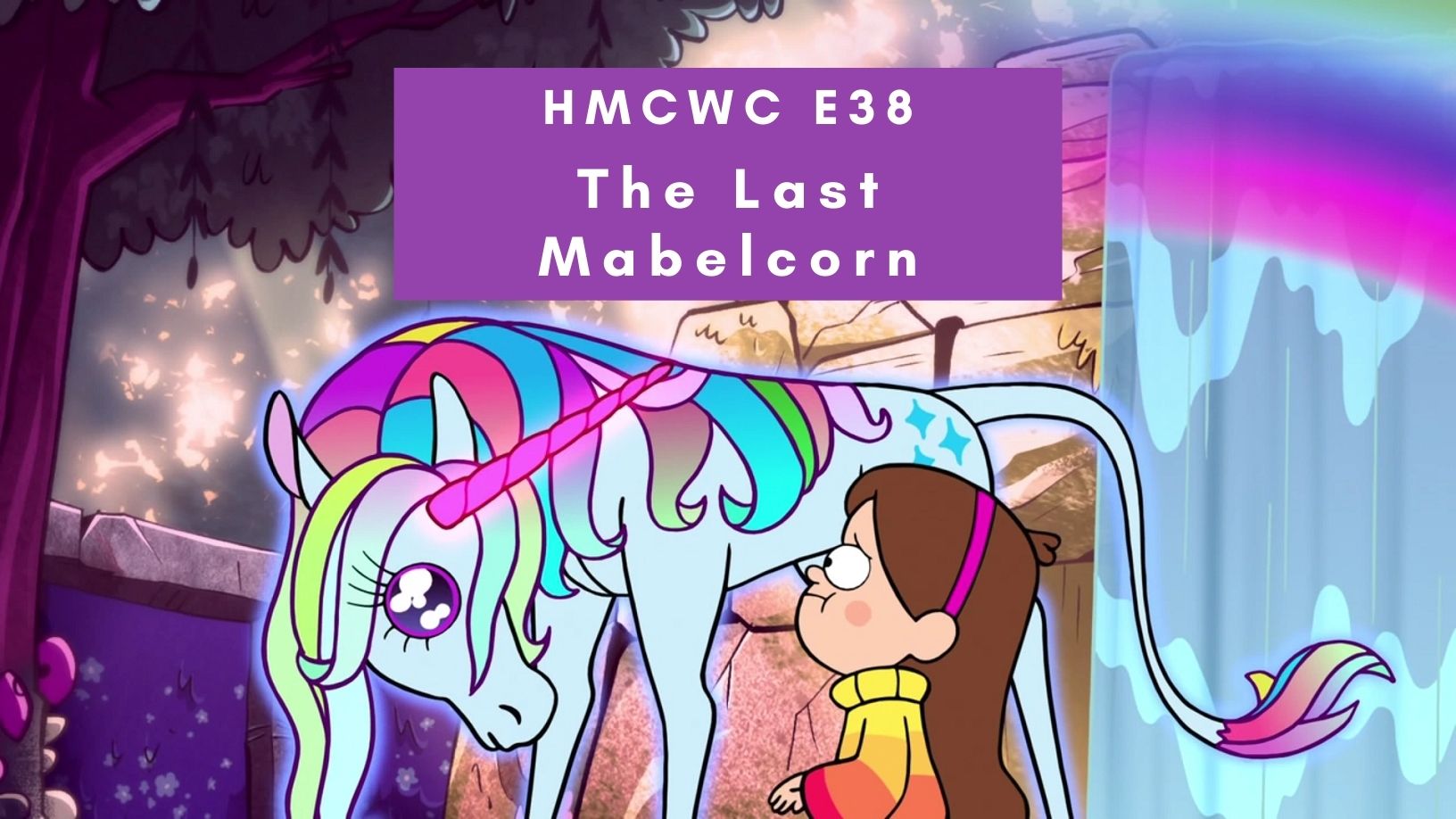 HMCWC E38: Gravity Falls- The Last Mabelcorn
