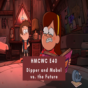 HMCWC E40: Gravity Falls- Dipper and Mable vs. the Future