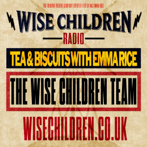 Tea & Biscuits with Emma Rice and The Wise Children Team