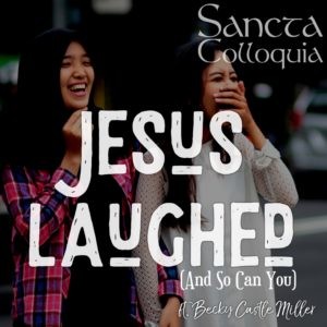 Jesus Laughed and So Can You (Ft. Becky Castle Miller)