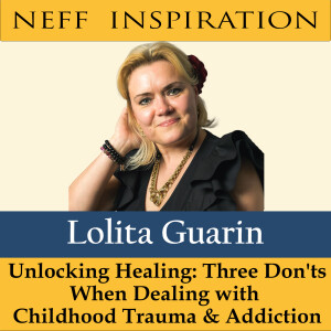 435 Lolita Guarin: Unlocking Healing - Three Don'ts When Dealing with Childhood Trauma and Addiction