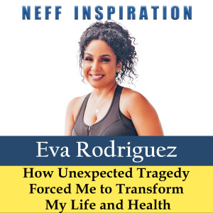 481 Eva Rodriguez: How Unexpected Tragedy Forced Me to Transform My Life and Health