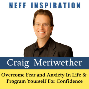 483 Craig Meriwether: Overcome Fear and Anxiety In Life & Program Yourself For Confidence