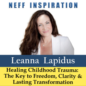 538 Leanna Lapidus: Healing Childhood Trauma - The Key To Freedom, Clarity & Lasting Transformation