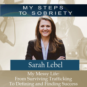 371 Sarah Lebel: My Messy Life - From Surviving Human Trafficking to Defining and Finding Success
