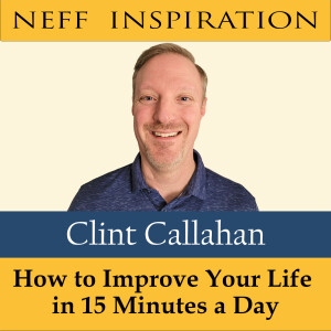 399 Clint Callahan : How To Improve Your Life in 15 Minutes a Day