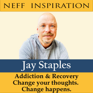 401 Jay Staples : Addiction & Recovery - Change Your Thoughts & Change happens