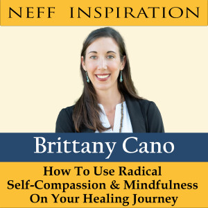 408 Brittany Cano: How To Use Radical Self Compassion and Mindfulness on Your Healing Journey