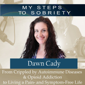 274 Dawn Cady: From Crippled by Autoimmune Diseases & Opioid addiction to Living a Pain-free Life