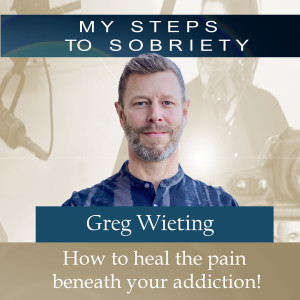 299 Greg Wieting: How to heal the pain beneath your addiction!