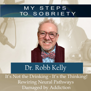 308 Robb Kelly: Not the Drinking - It’s the Thinking. Rewiring Neural Pathways Damaged by Addiction