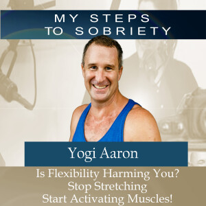 317 Yogi Aaron: Is Flexibility Harming You? Stop Stretching - Start Activating Muscle Groups