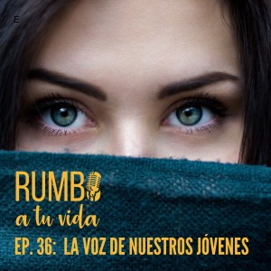 Ep. 36: La voz de nuestros jóvenes.