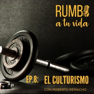 Ep 8: El Culturismo (con  Roberto Remacho)