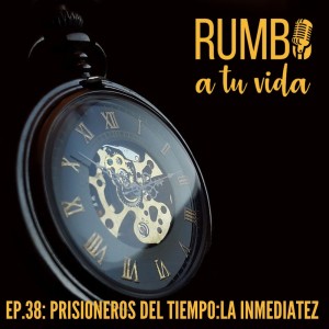 Ep.38: Prisioneros del Tiempo: La Inmediatez.