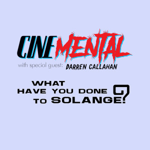 Cinemental_051 - w/ Darren Callahan (part 2) - What Have You Done to Solange?