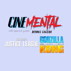 Cinemental_083 - Dennis Calero - Zack Snyder's JL & Godzilla V Kong