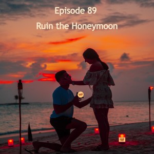 Episode 89 - Ruin the Honeymoon