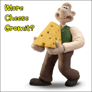 More Cheese Gromit?