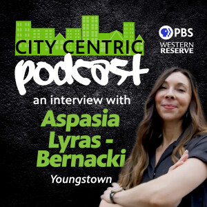 The City Centric Podcast: An Interview with Youngstown’s Aspasia Lyras-Bernacki
