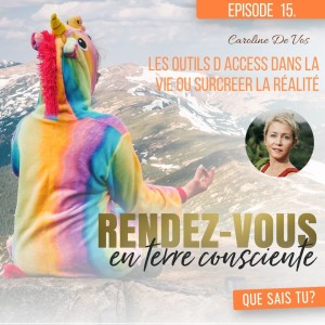 Rendez-Vous en terre consciente - Episode 15 | Les outils d access dans la vie ou surcreer la réalité -Caroline De Vos