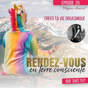 Rendez-Vous en terre consciente - Episode 29 | Crées ta vie orgasmique - Virginie Aimard