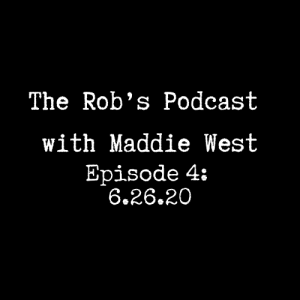 The Rob's Podcast With Maddie West - 6.26.20 Episode 4