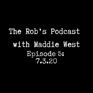 The Rob's Podcast With Maddie West - 7.02.20 Episode 5