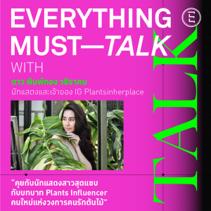 EVERYTHING MUST TALK EP-09: "คุยกับนักแสดงสาวสุดแซ่บกับบทบาท Plants Influencer คนใหม่แห่งวงการคนรักต้นไม้"