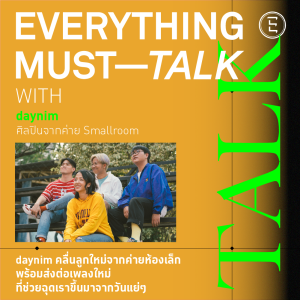 EVERYTHING MUST TALK: EP-10 daynim คลื่นลูกใหม่จากค่ายห้องเล็ก พร้อมส่งต่อเพลงใหม่ ที่ช่วยฉุดเราขึ้นมาจากวันแย่ๆ