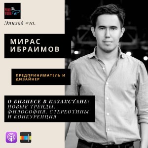 10: Мирас Ибраимов: о стереотипах ведения бизнеса в Казахстане, конкуренции, трендах и философии предпринимательства