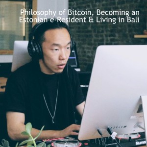 Philosophy of Bitcoin, Becoming an Estonian e-Resident & Living in Bali