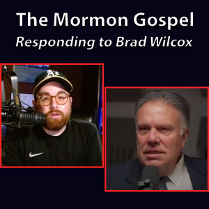 121: Deep Dive into Mormonism’s Gospel Message (Response to Brad Wilcox)