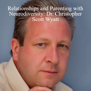 Relationships and Parenting with Neurodiversity: An Interview with Dr. Christopher Scott Wyatt