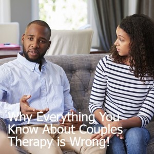 Why Everything You Know About Couples Therapy is Wrong! Episode 46