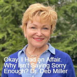 Okay, I Had an Affair. Why Isn’t Saying Sorry Enough? An Interview with Dr. Deborah Miller