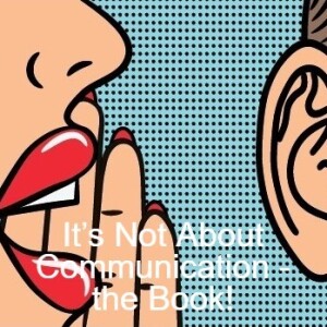 It’s Not About Communication – the Book!