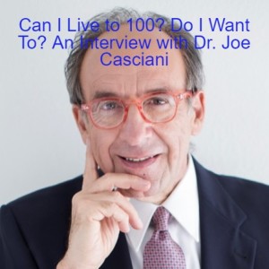 Can I Live to 100? Do I Want To? An Interview with Dr. Joe Casciani