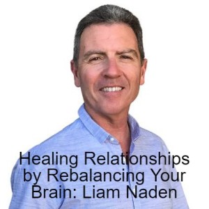 Healing Relationships by Rebalancing Your Brain: An Interview with Liam Naden