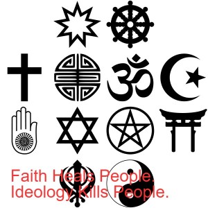 Faith Heals People. Ideology Kills People.