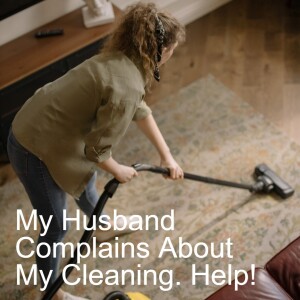 My Husband Complains About My Cleaning. Help!