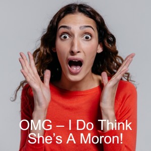 OMG – I Do Think She’s A Moron!