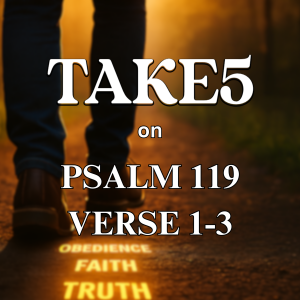TAKE 5 on Psalms 119 Verses 1-3