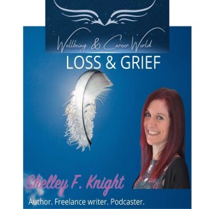 Loss & Grief with Author, Freelance Writer, Podcaster Shelley F. Knight