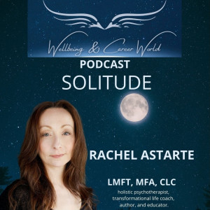 “Solitude” with holistic psychotherapist, transformational life coach, author, and educator, Rachel Astarte.