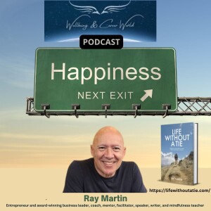 Six rules for happiness with entrepreneur and award-winning business leader, coach, mentor, facilitator, speaker, writer, and mindfulness teacher Ray Martin