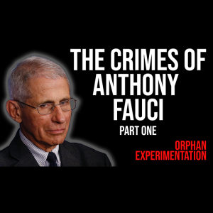 The Crimes of Anthony Fauci - Part One - Orphan Experimentation