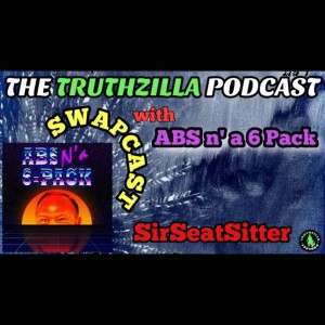 Truthzilla #092 - ”ABS n‘ a 6-Pack” Swapcast with SirSeatSitter