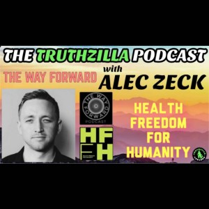 Truthzilla #095 - Alec Zeck - The Way Forward/Health Freedom For Humanity